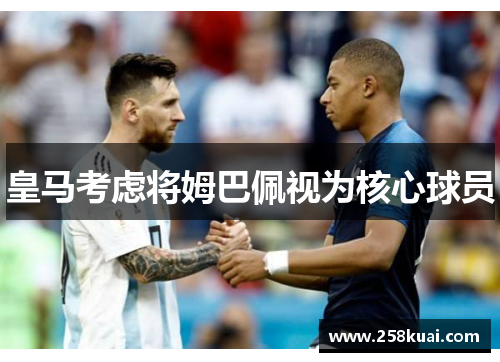 皇马考虑将姆巴佩视为核心球员