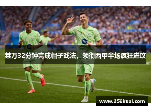莱万32分钟完成帽子戏法，领衔西甲半场疯狂进攻