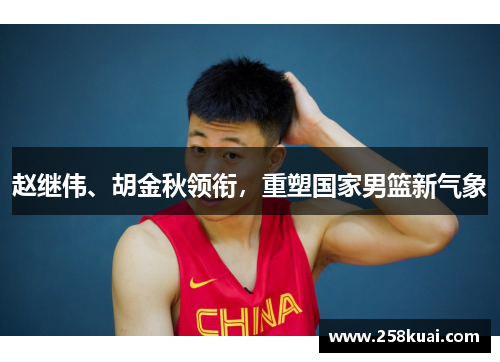 赵继伟、胡金秋领衔，重塑国家男篮新气象